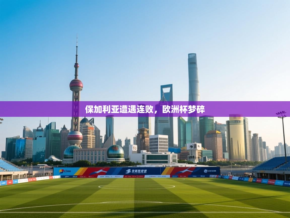 保加利亚遭遇连败,欧洲杯梦碎 第2张