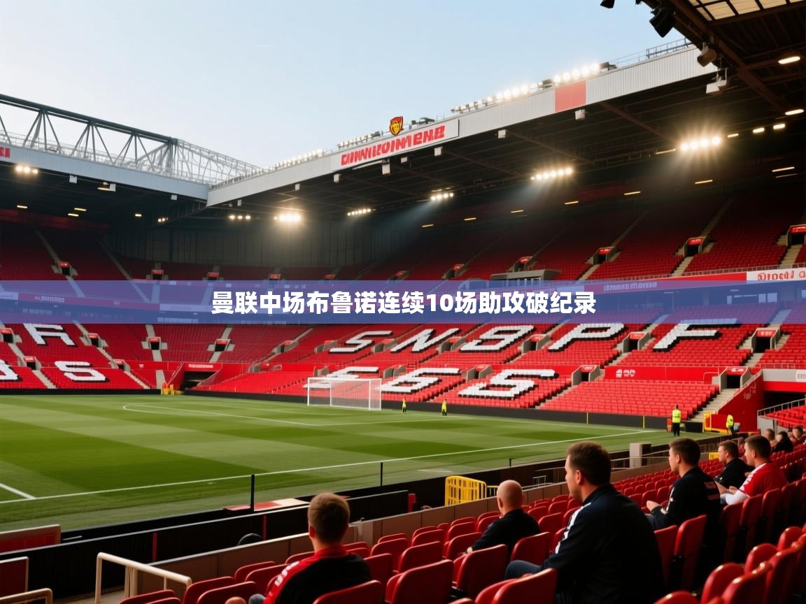 曼联中场布鲁诺连续10场助攻破纪录