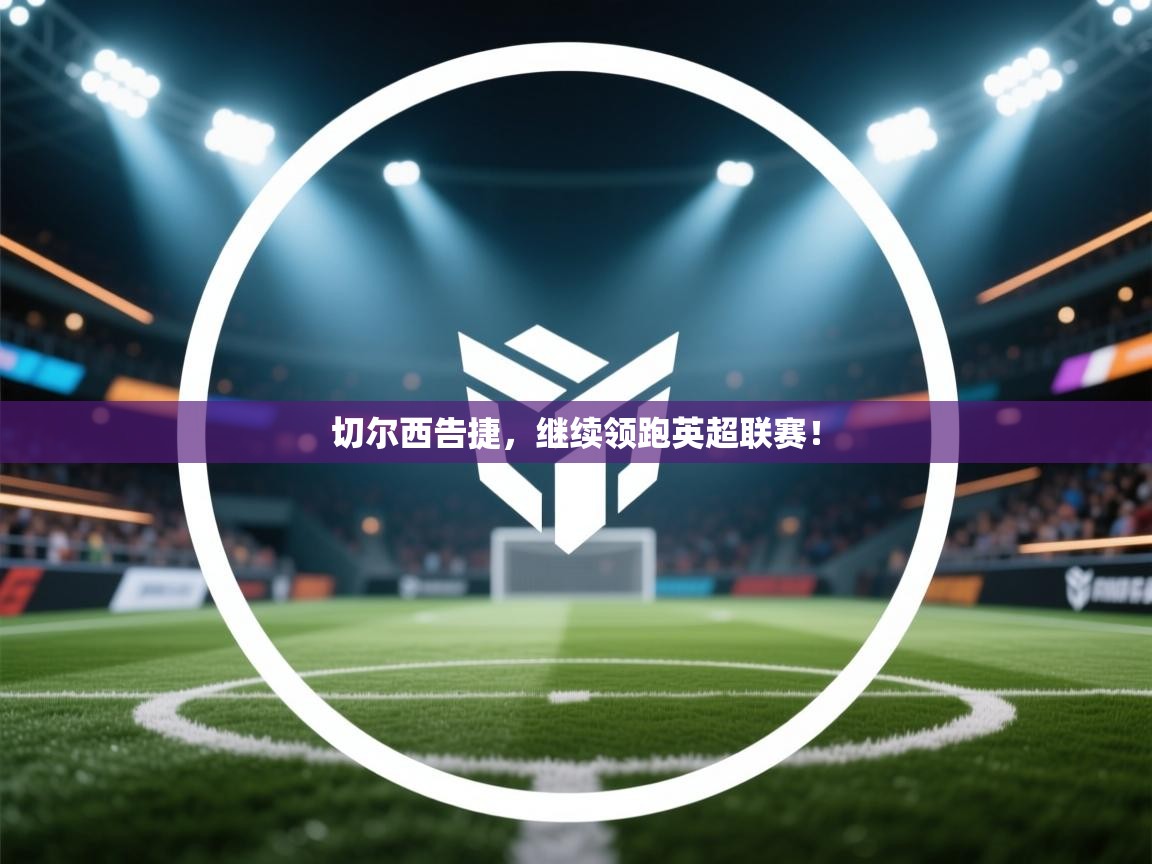 切尔西告捷,继续领跑英超联赛!