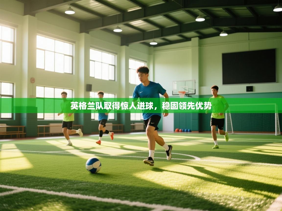 英格兰队取得惊人进球,稳固领先优势 第1张