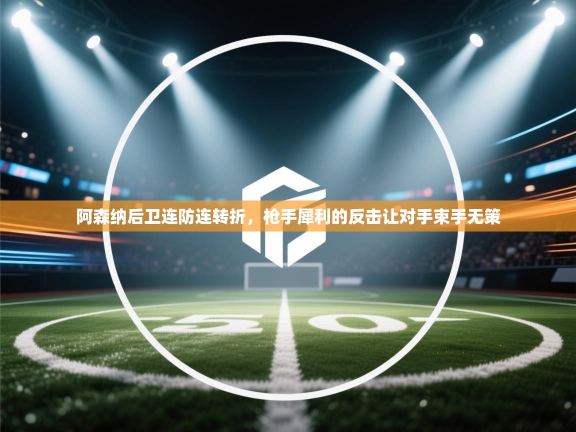 阿森纳后卫连防连转折，枪手犀利的反击让对手束手无策