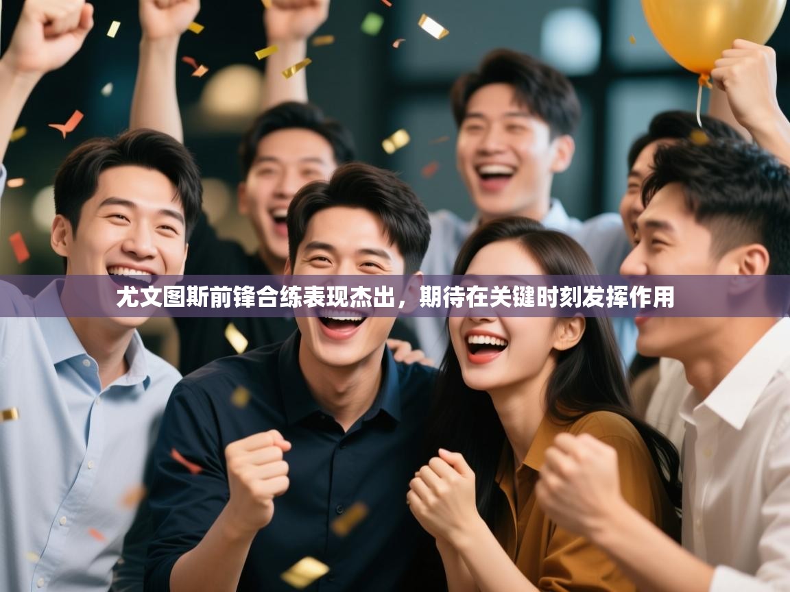 尤文图斯前锋合练表现杰出，期待在关键时刻发挥作用