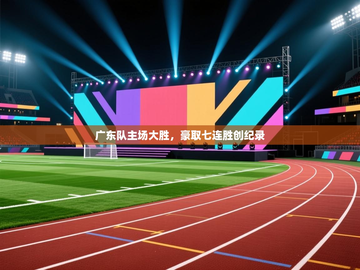 广东队主场大胜，豪取七连胜创纪录  第1张