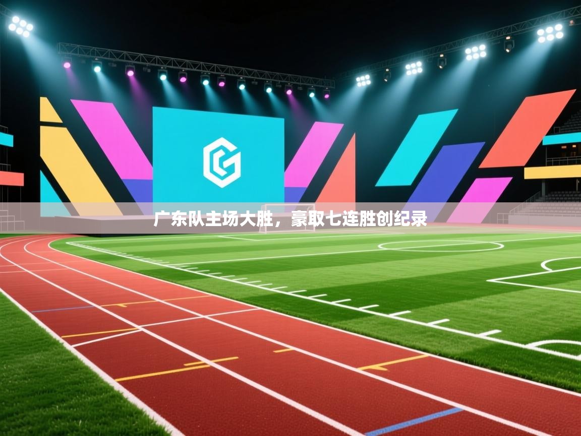 广东队主场大胜，豪取七连胜创纪录  第2张