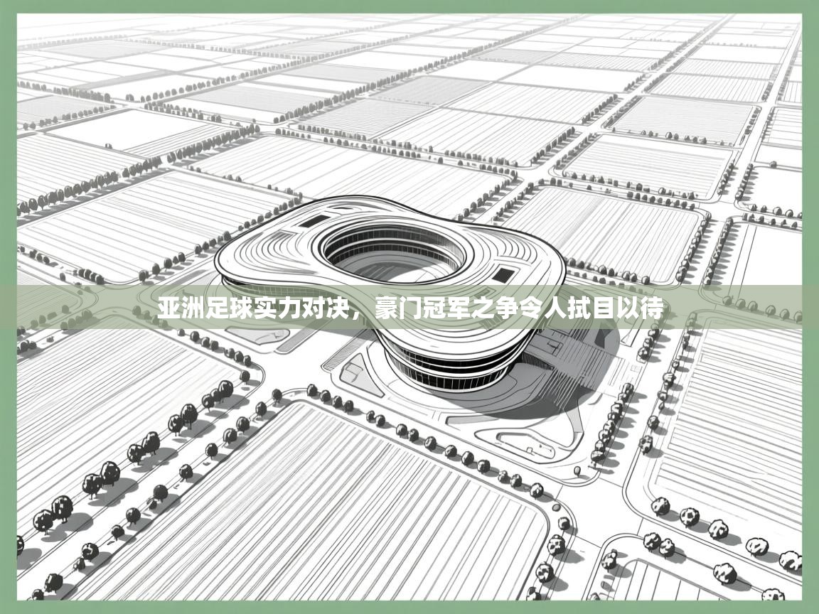 亚洲足球实力对决，豪门冠军之争令人拭目以待