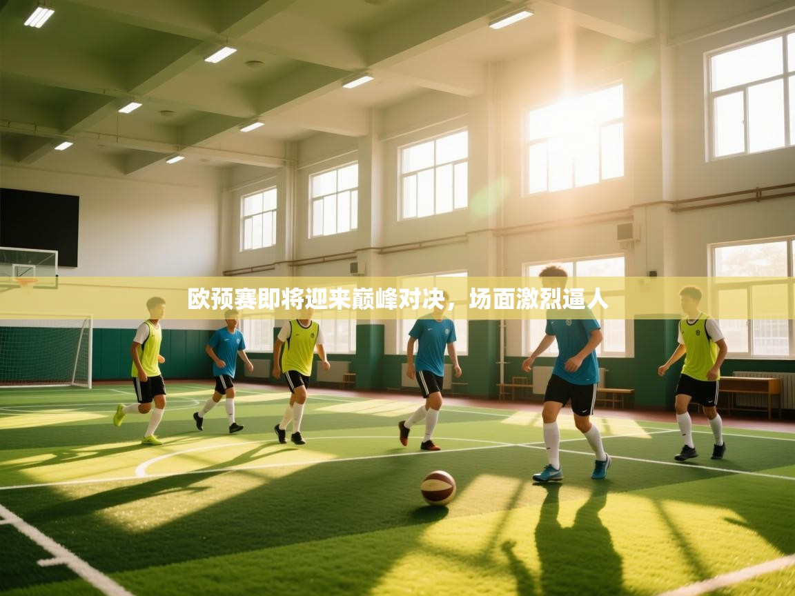 欧预赛即将迎来巅峰对决，场面激烈逼人