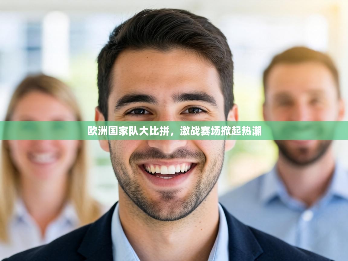 欧洲国家队大比拼，激战赛场掀起热潮  第2张